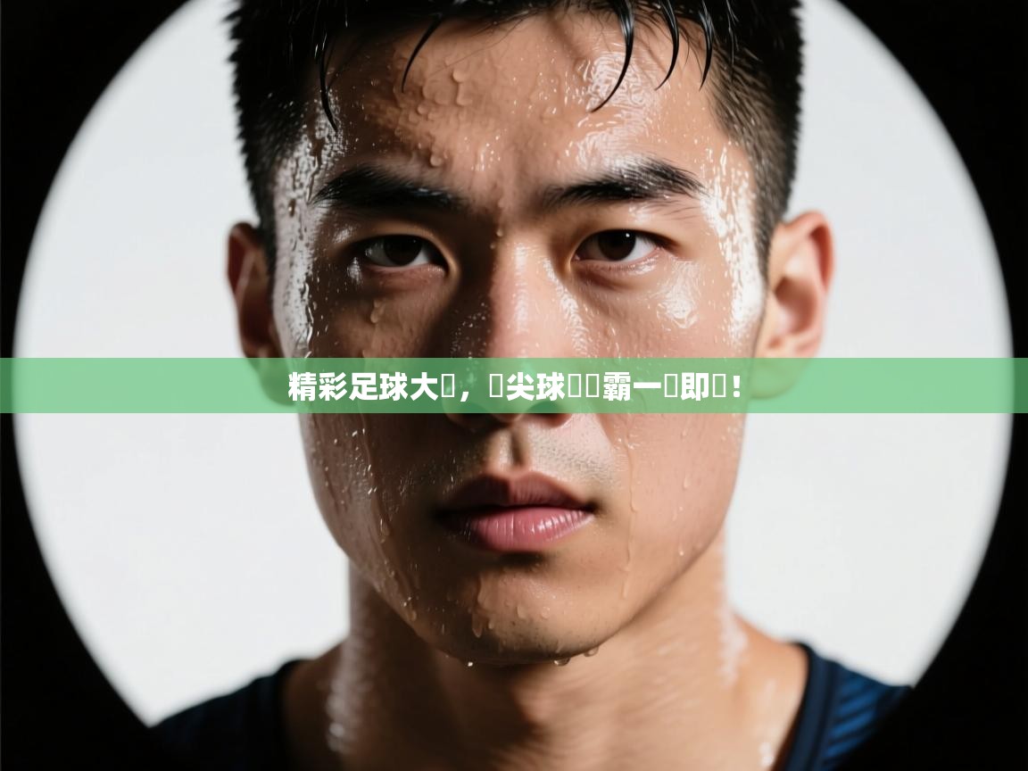 精彩足球大戰，頂尖球隊爭霸一觸即發！