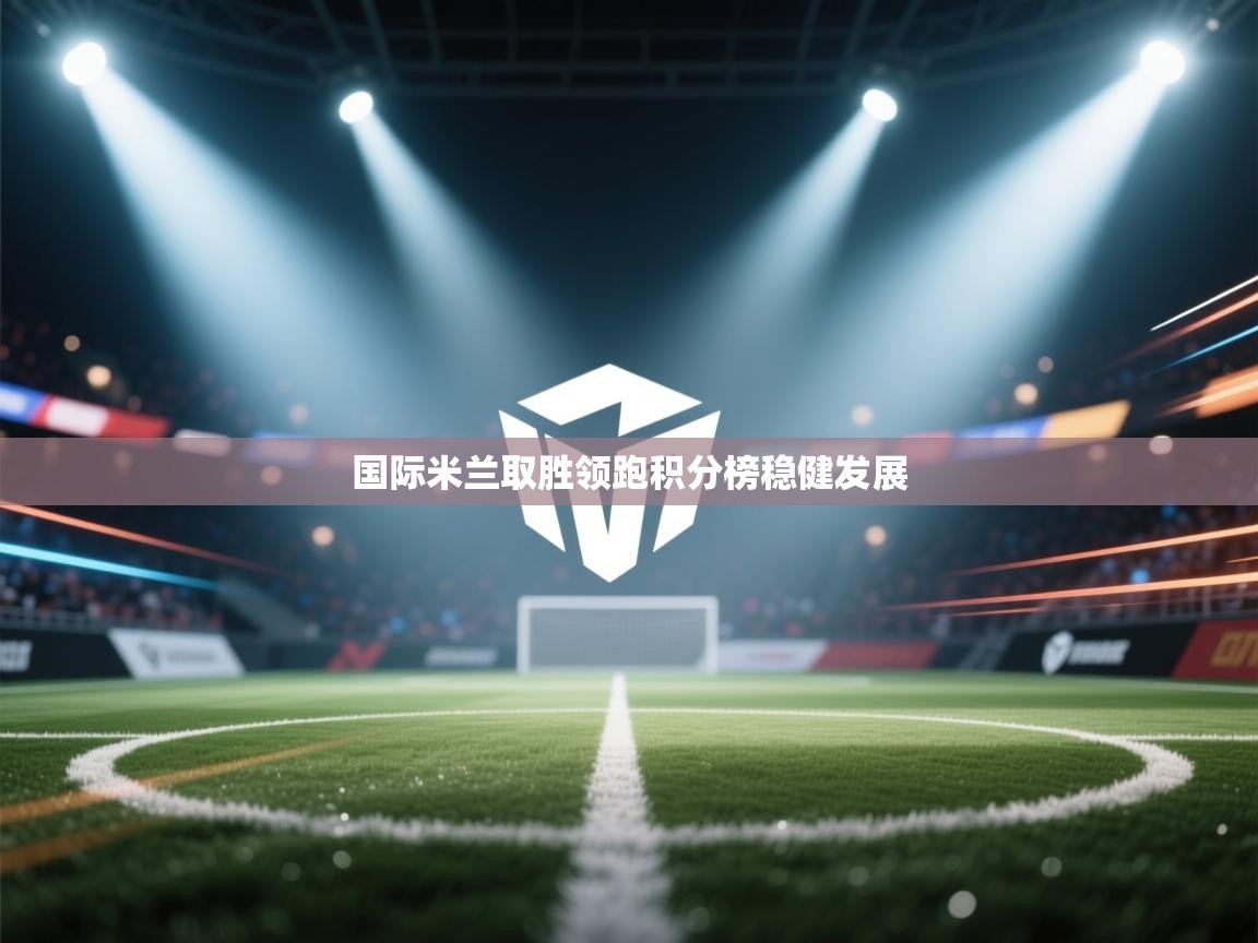 国际米兰取胜领跑积分榜稳健发展  第1张
