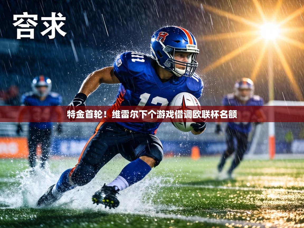 特金首轮！维雷尔下个游戏借调欧联杯名额  第1张