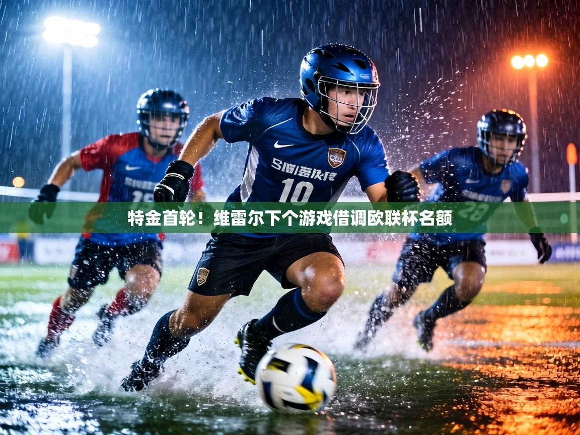 特金首轮！维雷尔下个游戏借调欧联杯名额  第2张